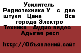 Усилитель Радиотехника-У101с .две штуки › Цена ­ 2 700 - Все города Электро-Техника » Аудио-видео   . Адыгея респ.